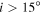$i\gt 15^\circ $