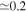 $\simeq 0.2$