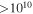 $\gt {10}^{10}$