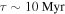 $\tau \sim 10\,\mathrm{Myr}$