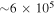 $\sim 6\times {10}^{5}$
