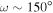 $\omega \sim 150^\circ $