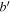$b^{\prime} $