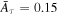 ${\bar{A}}_{\tau }=0.15$
