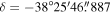 $\delta =-38^\circ 25^{\prime} 46\buildrel{\prime\prime}\over{.} 887$