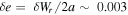 $\delta e=\,\delta {W}_{r}/2a\sim \,0.003$