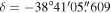 $\delta =-38^\circ 41^{\prime} 05\buildrel{\prime\prime}\over{.} 609$