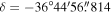 $\delta =-36^\circ 44^{\prime} 56\buildrel{\prime\prime}\over{.} 814$