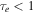 ${\tau }_{e}\lt 1$