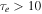 ${\tau }_{e}\gt 10$