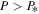 $P\gt {P}_{* }$