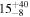 ${15}_{-8}^{+40}$