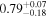 ${0.79}_{-0.18}^{+0.07}$