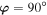${\boldsymbol{\varphi }}=90^\circ $