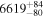 ${6619}_{-80}^{+84}$