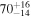 ${70}_{-14}^{+16}$
