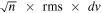$\sqrt{n}\,\times \,{\rm{rms}}\,\times \,dv$