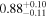$0.8{8}_{-0.11}^{+0.10}$