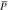 $\mathop{P}\limits^{\unicode{773}}$