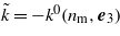 $\tilde {k}=-{k}^{0}({n}_{\mathrm{m}},{\boldsymbol{e}}_{3})$