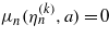 ${\mu }_{n}({\eta }_{n}^{(k)},a)=0$