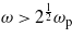 $\omega \gt {2}^{\frac{1}{2}}{\omega }_{\mathrm{p}}$