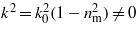 ${k}^{2}={k}_{0}^{2}(1-{n}_{\mathrm{m}}^{2})\not = 0$
