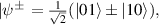 $\left| {{\psi ^ \pm }} \right. = \frac{1}{{\sqrt 2 }}(|01\rangle \pm |10\rangle ),$