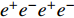 $ e^{+}e^{-}e^{+}e^{-} $