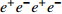 $e^{+}e^{-}e^{+}e^{-}$