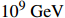 $ 10^9\; \mathrm{GeV} $