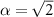 $\alpha = \sqrt 2 $