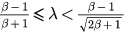 $\frac{\beta -1}{\beta +1}\leqslant \lambda <\frac{\beta -1}{\sqrt{2\beta +1}}$