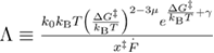 $ \newcommand{\e}{{\rm e}} \Lambda \equiv \frac{{{k}_{0}}{{k}_{{\rm B}}}T{{\left(\frac{\Delta {{G}^{\ddagger}}}{{{k}_{{\rm B}}}T} \right)}^{2-3\mu}}{{e}^{\frac{\Delta {{G}^{\ddagger}}}{{{k}_{{\rm B}}}T}+\gamma}}}{{{x}^{\ddagger}}\overset{.}{\mathop{F}}\,}$
