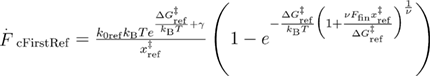${{\overset{.}{\mathop{F}}\,}_{{\rm cFirstRef}}}=\frac{{{k}_{{\rm 0ref}}}{{k}_{{\rm B}}}T{{e}^{\frac{\Delta G_{{\rm ref}}^{{\ddagger}}}{{{k}_{{\rm B}}}T}+\gamma}}}{x_{{\rm ref}}^{{\ddagger}}}\left(1-{{e}^{-\frac{\Delta G_{{\rm ref}}^{{\ddagger}}}{{{k}_{{\rm B}}}T}{{\left(1+\frac{\nu {{F}_{{\rm fin}}}x_{{\rm ref}}^{{\ddagger}}}{\Delta G_{{\rm ref}}^{{\ddagger}}} \right)}^{\frac{1}{\nu}}}}} \right)$