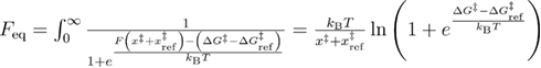 ${{F}_{{\rm eq}}}=\int_{0}^{\infty}{\frac{1}{1+{{e}^{\frac{F\left({{x}^{{\ddagger}}}+x_{{\rm ref}}^{{\ddagger}} \right)-\left(\Delta {{G}^{{\ddagger}}}-\Delta G_{{\rm ref}}^{{\ddagger}} \right)}{{{k}_{{\rm B}}}T}}}}}=\frac{{{k}_{{\rm B}}}T}{{{x}^{{\ddagger}}}+x_{{\rm ref}}^{{\ddagger}}}\ln \left(1+{{e}^{\frac{\Delta {{G}^{{\ddagger}}}-\Delta G_{{\rm ref}}^{{\ddagger}}}{{{k}_{{\rm B}}}T}}} \right)$
