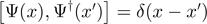 $\left[{\Psi}(x),{{\Psi}}^{{\dagger}}({x}^{\prime })\right]=\delta (x-{x}^{\prime })$