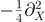 $-\frac{1}{4}{\partial }_{X}^{2}$