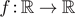 $f:\mathbb{R}\to \mathbb{R}$