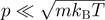 $p\ll \sqrt{m{k}_{\text{B}}T}$
