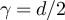 $\gamma = d/2$