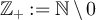 $\mathbb{Z}_{+}: = \mathbb{N}\setminus0$