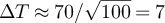 $\Delta T\approx 70/\sqrt{100} = 7$