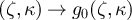 $(\zeta,\kappa) \rightarrow g_0 (\zeta,\kappa)$