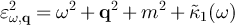 $\varepsilon_{\omega,\textbf{q}}^2 = \omega^2 + \textbf{q}^2 + m^2 + \tilde{\kappa}_1(\omega)$