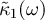 $\tilde{\kappa}_{1}(\omega)$