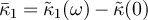 $\bar{\kappa}_1 = \tilde{\kappa}_1(\omega) - \tilde{\kappa}(0)$