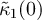 $\tilde{\kappa}_1(0)$