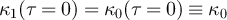 $\kappa_1(\tau = 0) = \kappa_0(\tau = 0) \equiv \kappa_0$