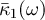 $\bar{\kappa}_1(\omega)$